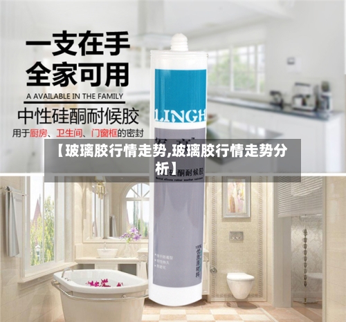 【玻璃胶行情走势,玻璃胶行情走势分析】