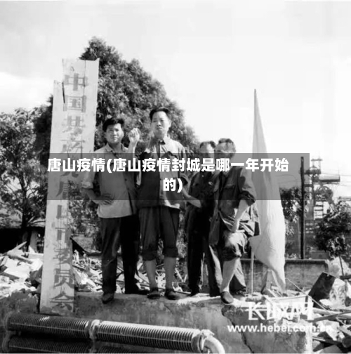 唐山疫情(唐山疫情封城是哪一年开始的)