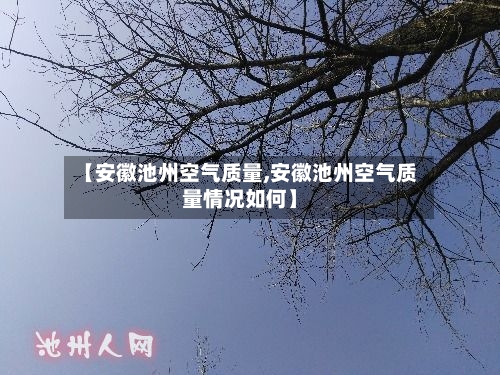 【安徽池州空气质量,安徽池州空气质量情况如何】