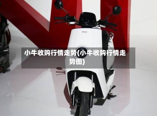 小牛收购行情走势(小牛收购行情走势图)