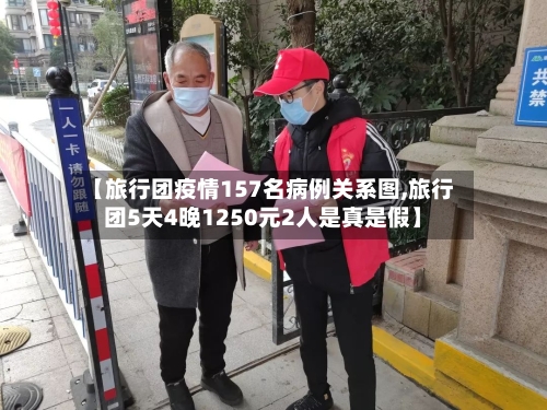 【旅行团疫情157名病例关系图,旅行团5天4晚1250元2人是真是假】