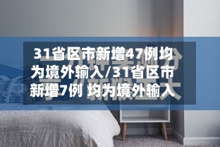 31省区市新增47例均为境外输入/31省区市新增7例 均为境外输入