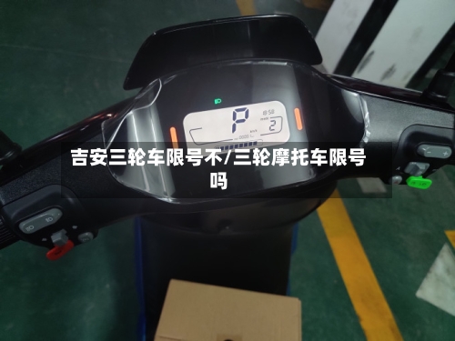 吉安三轮车限号不/三轮摩托车限号吗