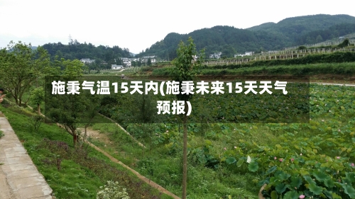 施秉气温15天内(施秉未来15天天气预报)