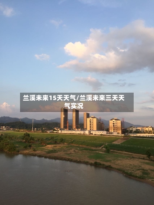 兰溪未来15天天气/兰溪未来三天天气实况