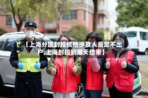 【上海分区封控核检涉及人员足不出户,上海封控到哪天结束】