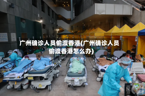 广州确诊人员偷渡香港(广州确诊人员偷渡香港怎么办)
