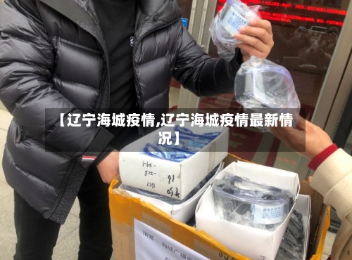 【辽宁海城疫情,辽宁海城疫情最新情况】