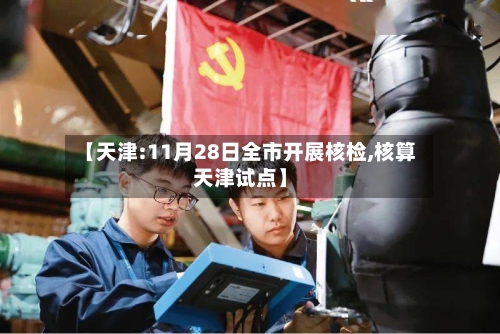 【天津:11月28日全市开展核检,核算天津试点】