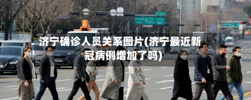 济宁确诊人员关系图片(济宁最近新冠病例增加了吗)