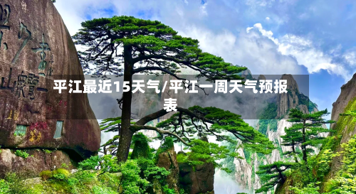 平江最近15天气/平江一周天气预报表