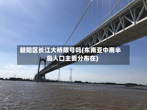 朝阳区长江大桥限号吗(东南亚中南半岛人口主要分布在)