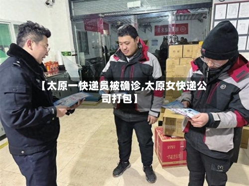 【太原一快递员被确诊,太原女快递公司打包】