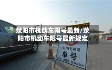 荥阳市机动车限号最新/荥阳市机动车限号最新规定