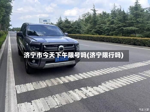 济宁市今天下午限号吗(济宁限行吗)