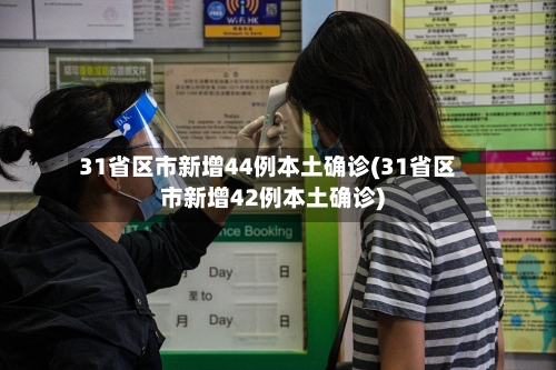 31省区市新增44例本土确诊(31省区市新增42例本土确诊)