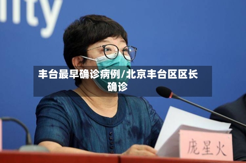 丰台最早确诊病例/北京丰台区区长确诊