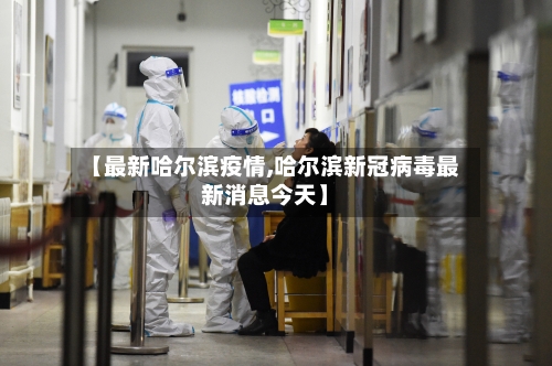 【最新哈尔滨疫情,哈尔滨新冠病毒最新消息今天】