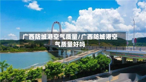 广西防城港空气质量/广西防城港空气质量好吗