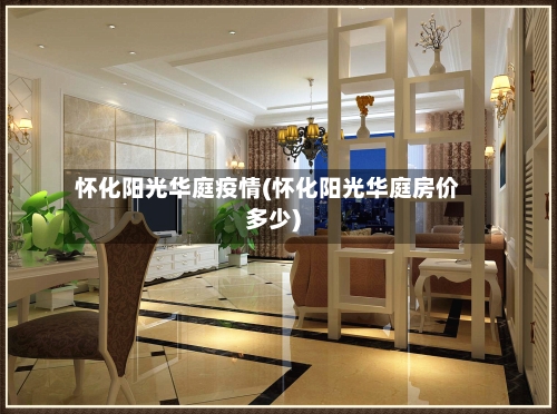 怀化阳光华庭疫情(怀化阳光华庭房价多少)