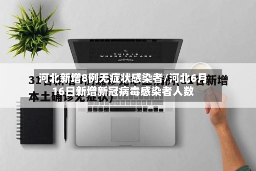 河北新增8例无症状感染者/河北6月16日新增新冠病毒感染者人数