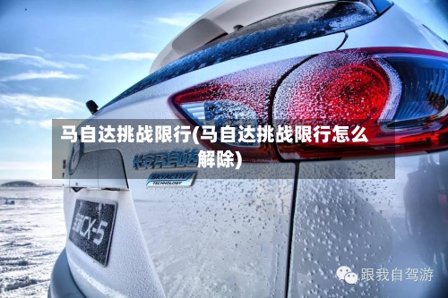 马自达挑战限行(马自达挑战限行怎么解除)