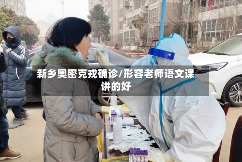 新乡奥密克戎确诊/形容老师语文课讲的好