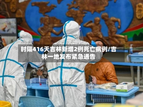 时隔416天吉林新增2例死亡病例/吉林一地发布紧急通告