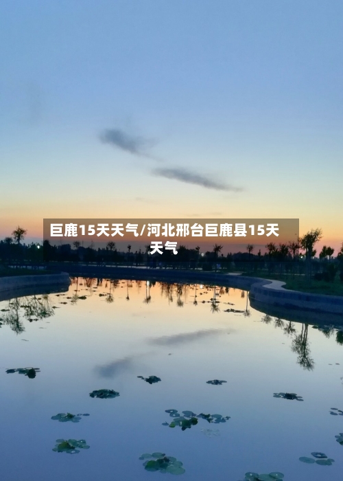 巨鹿15天天气/河北邢台巨鹿县15天天气