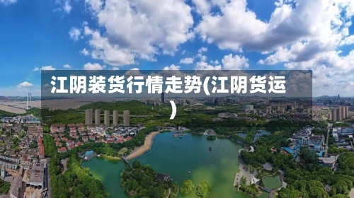 江阴装货行情走势(江阴货运)