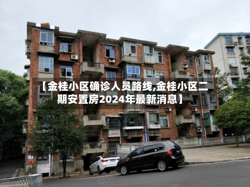 【金桂小区确诊人员路线,金桂小区二期安置房2024年最新消息】