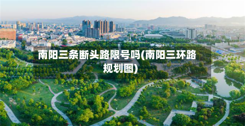 南阳三条断头路限号吗(南阳三环路规划图)