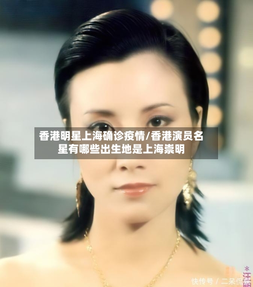 香港明星上海确诊疫情/香港演员名星有哪些出生地是上海崇明