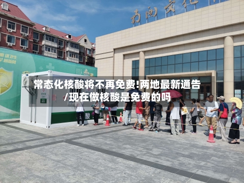 常态化核酸将不再免费!两地最新通告/现在做核酸是免费的吗