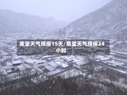 斋堂天气预报15天/斋堂天气预报24小时