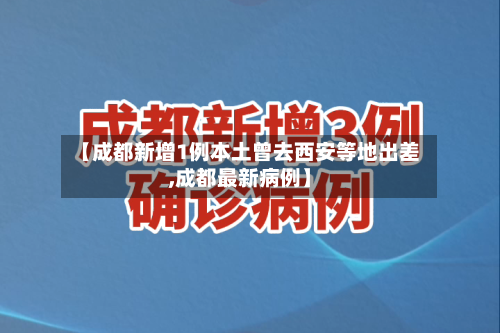 【成都新增1例本土曾去西安等地出差,成都最新病例】