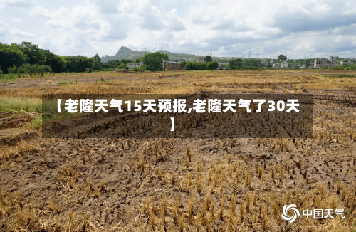 【老隆天气15天预报,老隆天气了30天】
