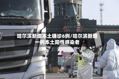 哈尔滨新增本土确诊6例/哈尔滨新增一例本土阳性感染者