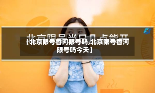 【北京限号香河限号吗,北京限号香河限号吗今天】