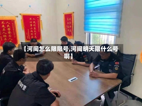 【河间怎么限限号,河间明天限什么号啊】