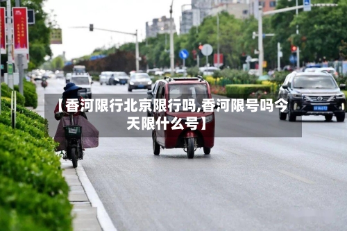 【香河限行北京限行吗,香河限号吗今天限什么号】