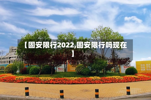 【固安限行2022,固安限行吗现在】