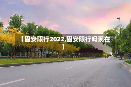 【固安限行2022,固安限行吗现在】