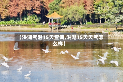 【洪湖气温15天查询,洪湖15天天气怎么样】