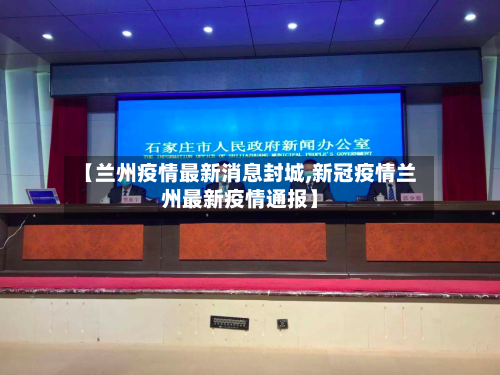 【兰州疫情最新消息封城,新冠疫情兰州最新疫情通报】