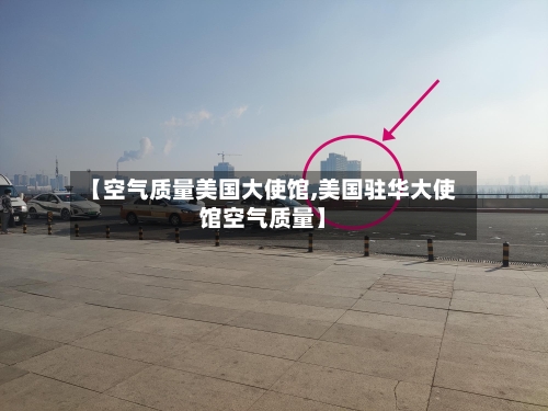 【空气质量美国大使馆,美国驻华大使馆空气质量】