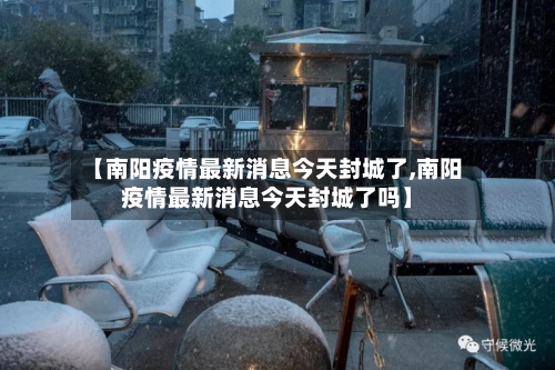 【南阳疫情最新消息今天封城了,南阳疫情最新消息今天封城了吗】