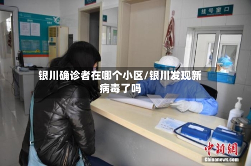 银川确诊者在哪个小区/银川发现新病毒了吗