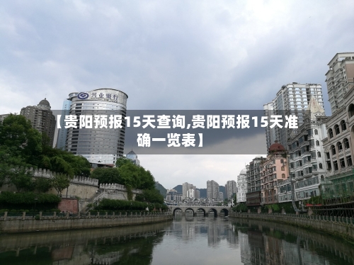 【贵阳预报15天查询,贵阳预报15天准确一览表】