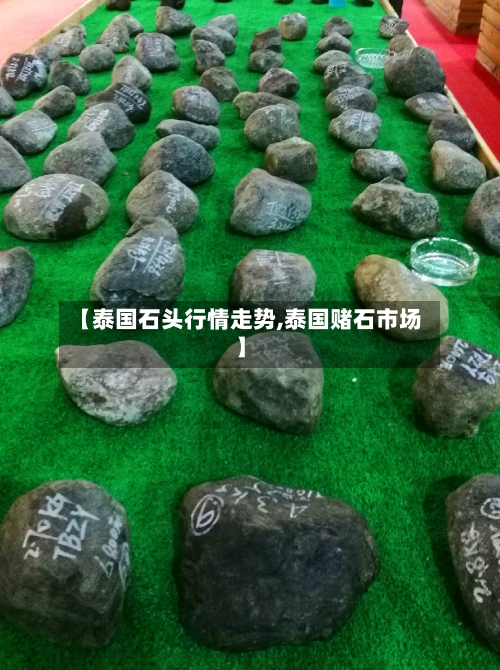 【泰国石头行情走势,泰国赌石市场】